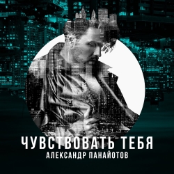Александр Панайотов - Чувствовать Тебя Александр Панайотов - Чувствовать Тебя