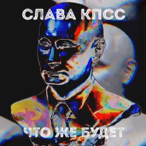 Слава КПСС - Что же будет Слава КПСС - Что же будет