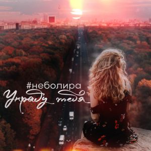 #неболира - Украду тебя #неболира - Украду тебя