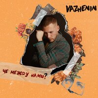Vazhenin - Чё Между Нами Vazhenin - Чё Между Нами
