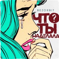 Bezorbit - Что Ты Наделала Bezorbit - Что Ты Наделала
