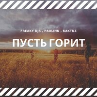 Freaky DJs feat. Paulinn & KaktuZ - Пусть Горит Freaky DJs feat. Paulinn & KaktuZ - Пусть Горит