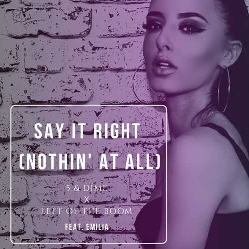 5&Dime - Say It Right (Nothin' at All) (feat. Left Of The Boom & Emilia) 5&Dime - Say It Right (Nothin' at All) (feat. Left Of The Boom & Emilia)