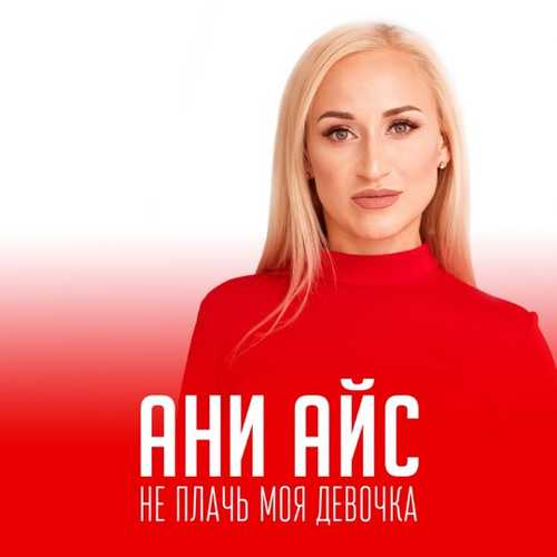 Ани Айс - Не Плачь Моя Девочка Ани Айс - Не Плачь Моя Девочка