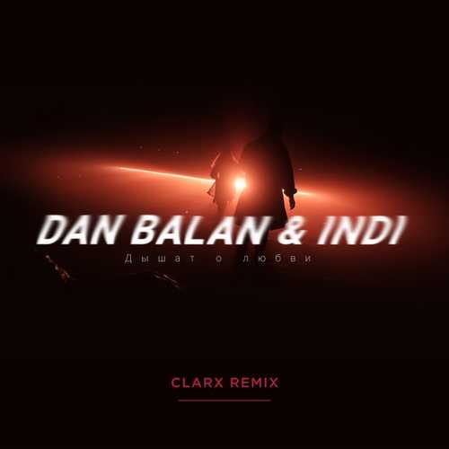 Dan Balan & Indi - Дышат О Любви (Clarx Remix) Dan Balan & Indi - Дышат О Любви (Clarx Remix)