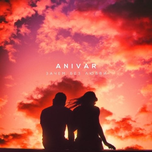 Anivar - Зачем Без Любви Anivar - Зачем Без Любви