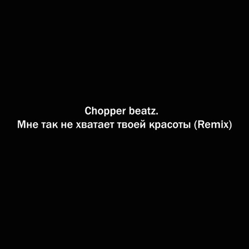 Chopper Beatz. - Мне Так Не Хватает Твоей Красоты (Remix) Chopper Beatz. - Мне Так Не Хватает Твоей Красоты (Remix)