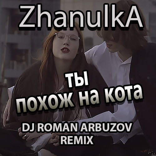 Zhanulka - Ты Похож На Кота (Dj Roman Arbuzov Remix) Zhanulka - Ты Похож На Кота (Dj Roman Arbuzov Remix)