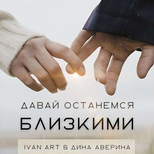 Ivan Art - Давай Останемся Близкими (feat. Дина Аверина) Ivan Art - Давай Останемся Близкими (feat. Дина Аверина)