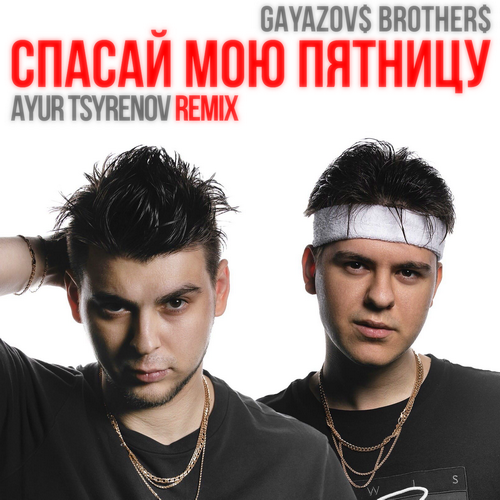 Gayazov$ Brother$ - Спасай Мою Пятницу (Ayur Tsyrenov Remix) Gayazov$ Brother$ - Спасай Мою Пятницу (Ayur Tsyrenov Remix)