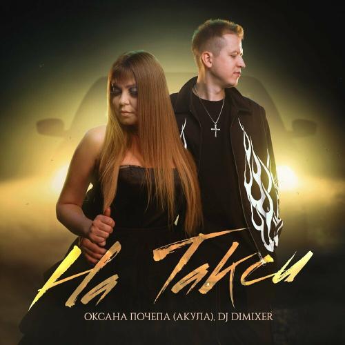 Оксана Почепа (Акула) & DJ DimixeR - На Такси Оксана Почепа (Акула) & DJ DimixeR - На Такси