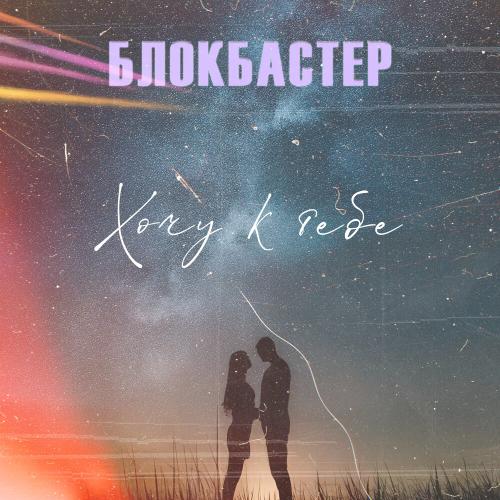 Блокбастер - Хочу к тебе Блокбастер - Хочу к тебе