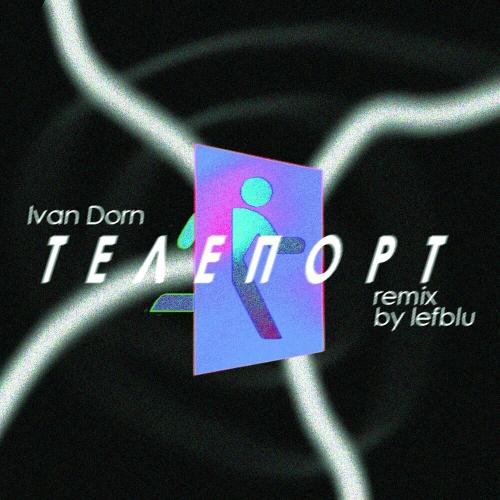 Иван Дорн - Teleport (Lefblue Remix) Иван Дорн - Teleport (Lefblue Remix)