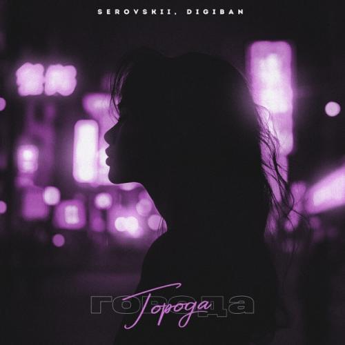SEROVSKII feat. DIGIBAN - Города SEROVSKII feat. DIGIBAN - Города