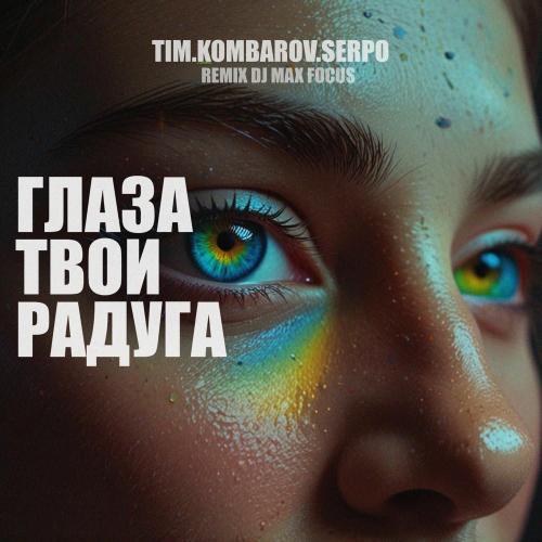 TIM.KOMBAROV, SERPO feat. DJ Max Focus - Глаза Твои Радуга