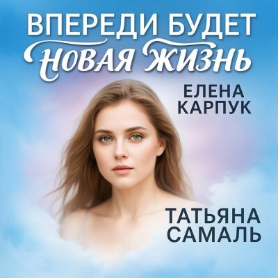 Елена Карпук - Впереди будет новая жизнь (Татьяна Самаль)
