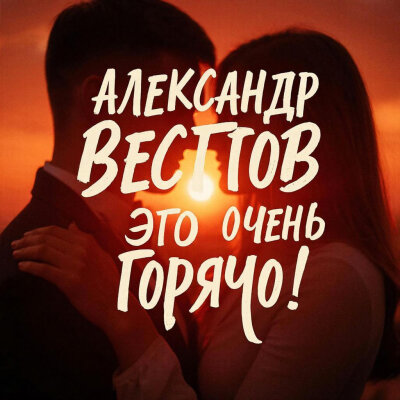 АЛЕКСАНДР ВЕСТОВ  - ЭТО ОЧЕНЬ ГОРЯЧО!