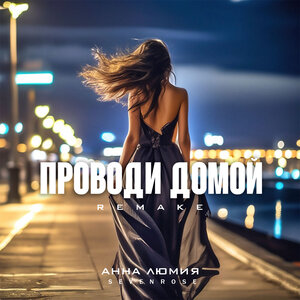 Анна Люмия, SEVENROSE - Проводи домой (Remake)