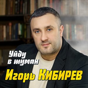 Игорь Кибирев - Уйду в туман